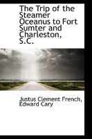 The Trip Of The Steamer Oceanus To Fort Sumter And Charleston, S. C.: Comprising The ... Programme Of Exercises At The Re-raising Of The Flag Over The Ruins Of Fort Sumter, April 14th, 1865 0548823499 Book Cover