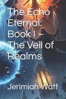 The Echo Eternal: Book I – The Veil of Realms B0FHHYZQBJ Book Cover