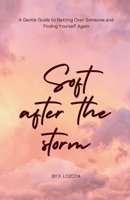 Soft After the Storm: A Gentle Guide to Getting Over Someone and Finding Yourself Again B0GDQLWZ18 Book Cover
