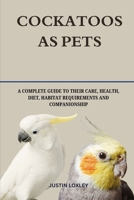 COCKATOOS AS PETS: A COMPLETE GUIDE TO THEIR CARE, HEALTH, DIET, HABITAT REQUIREMENTS AND COMPANIONSHIP B0F3DSQ3N5 Book Cover