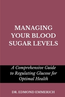 MANAGING YOUR BLOOD SUGAR LEVELS: Comprehensive guide to regulating glucose for optimal health B0C52FF59C Book Cover