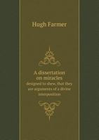 A Dissertation on Miracles Designed to Shew, That They Are Arguments of a Divine Interposition 5518701594 Book Cover