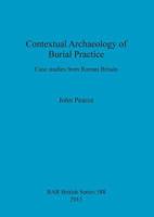 Contextual Archaeology of Burial Practice: Case studies from Roman Britain 1407311964 Book Cover