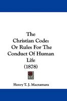 The Christian Code: Or Rules For The Conduct Of Human Life 1104432692 Book Cover