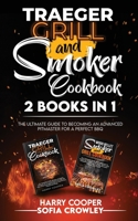 Traeger Grill and Smoker Cookbook 2 BOOKS IN 1: The Ultimate Guide to Becoming an Advanced Pitmaster for a Perfect BBQ 1801271410 Book Cover