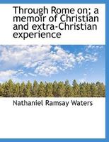 Through Rome on; a memoir of Christian and extra-Christian experience 1117942996 Book Cover