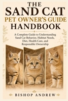 The Sand Cat Pet Owner’s Guide Handbook: A Complete Guide to Understanding Sand Cat Behavior, Habitat Needs, Diet, Health Care, and Responsible Ownership B0H7BP32Q7 Book Cover