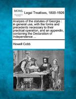 Analysis Of The Statutes Of Georgia, In General Use: With The Forms And Precedents Necessary To Their Practical Operation, And An Appendix, Containing The Declaration Of Independence 128734593X Book Cover