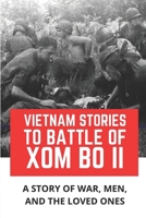 Vietnam Stories To Battle Of Xom Bo II: A Story Of War, Men, And The Loved Ones: Battle Of Xom Bo Ii B09G9RSKTY Book Cover