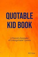 Quotable Kid Book: A Parent's Keepsake of Unforgettable Quotes 1797495321 Book Cover