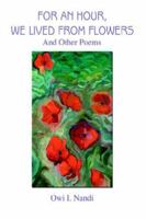 For an Hour, We Lived from Flowers: And Other Poems 0595333265 Book Cover