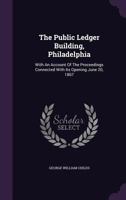 The Public Ledger Building, Philadelphia: with an account of the proceedings connected with its opening, etc. 1241423342 Book Cover