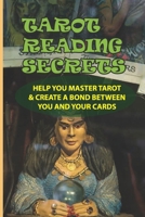 Tarot Reading Secrets: Help You Master Tarot & Create A Bond Between You And Your Cards: How Tarot Card Reading Has Evolved From One Shrouded With Mystery To A Practice For Everybody B0977JQXQH Book Cover