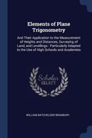 Elements of Plane Trigonometry: And Their Application to the Measurement of Heights and Distances, Surveying of Land, and Levellings: Particularly Adapted to the Use of High Schools and Academies 1295431149 Book Cover