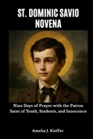 ST. DOMINIC SAVIO NOVENA: Nine Days of Prayer with the Patron Saint of Youth, Students, and Innocence B0GDQVPCSM Book Cover