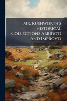 Mr. Rushworth's Historical Collections Abridg'd And Improv'd 117521471X Book Cover