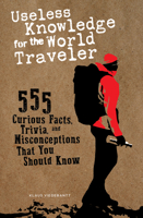 Useless Knowledge for the World Traveler: 555 Curious Facts, Trivia, and Misconceptions That You Should Know 0764365053 Book Cover