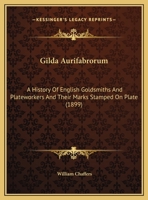 Gilda Aurifabrorum; a History of English Goldsmiths and Plateworkers, and Their Marks Stamped on Plate 1013534425 Book Cover