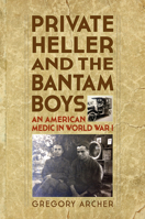 Private Heller and the Bantam Boys: An American Medic in World War I 1493017365 Book Cover
