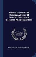 Present Day Life and Religion; a Series of Sermons on Cardinal Doctrines and Popular Sins 1340474573 Book Cover