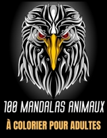 100 Mandalas Animaux � colorier pour adultes: Immense collection de 174 pages dans ce livre de coloriage anti-stress et relaxant avec, aigles, �l�phants, hiboux, rhinoc�ros, lions, chats, chiens, oise 1709793813 Book Cover