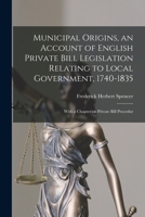 Municipal Origins, an Account of English Private Bill Legislation Relating to Local Government, 1740-1835; With a Chapter on Private Bill Procedur 1240194188 Book Cover