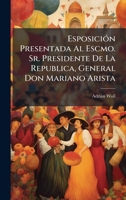 EsposiciÃ3n Presentada Al Escmo. Sr. Presidente De La Republica, General Don Mariano Arista (Spanish Edition) 1023992108 Book Cover