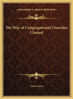 The Way of Congregational Churches Cleared. In the former, from the historical aspersions of Mr. Robert Baillie, in his book, called A Disswasive from the Errors of the Time 0766171906 Book Cover