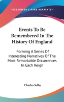 Events To Be Remembered In The History Of England: Forming A Series Of Interesting Narratives Of The Most Remarkable Occurrences In Each Reign 0548318808 Book Cover