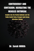 CONTROVERSY AND CONTAGION: NAVIGATING THE MEASLES OUTBREAK: Insights into the Florida Epidemic and the Public Health Policy Struggle Amid Rising Infectious Threats B0CWQ8F9GC Book Cover