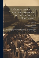 A Gazetteer of the Countries Adjacent to India On the Northwest: Including Sinde, Afghanistan, Beloochistan, the Punjab, and the Neighbouring States, Volume 1, Part 2; Volume 2 1022775316 Book Cover