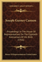Joseph Gurney Cannon: Proceedings In The House Of Representatives On The Eightieth Anniversary Of His Birth 054881189X Book Cover