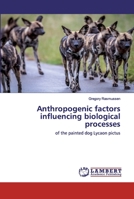 Anthropogenic factors influencing biological processes: of the painted dog Lycaon pictus 6139962765 Book Cover