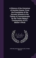 A History of the Literature of Ancient Greece: From the Foundation of the Socratic Schools to the Taking of Constantinople by the Turks. Being a Con 1432640208 Book Cover