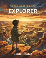 So You Want To Be An Explorer: A Kids' Guide to Exploration, Adventure, World Geography, and the Daring Travelers Who Discover New Places and Cultures 1972766198 Book Cover
