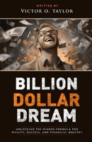 Billion Dollar Dream: Unlocking the Hidden Formula for Wealth, Success, and Financial Mastery B0DX9FN7RB Book Cover