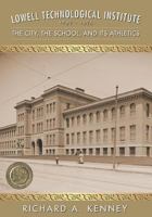 Lowell Technological Institute 1897-1975: The City, the School, and Its Athletics 1539309088 Book Cover