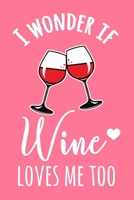 I Wonder If Wine Loves Me Too: 6x9" Dot Bullet Notebook/Journal Funny Red Wine. White Wine, Shiraz, Sauvignon Blanc Gift Idea 1698873220 Book Cover