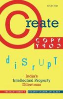 Create, Copy, Disrupt: India's Intellectual Property Dilemmas 0199470669 Book Cover