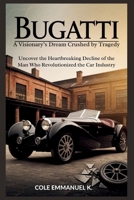Bugatti: A Visionary’s Dream Crushed by Tragedy: Uncover the Heartbreaking Decline of the Man Who Revolutionized the Car Industry (Back in History) B0FFH6F1LP Book Cover