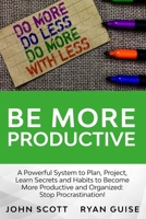 Be More Productive: A Power System to Plan, Project, Learn Secrets and Habits To Become More Productive And Organized: Stop Procrastination! B086FTTBL2 Book Cover