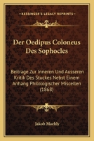 Der Oedipus Coloneus Des Sophocles: Beitrage Zur Inneren Und Ausseren Kritik Des Stuckes Nebst Einem Anhang Philologischer Miscellen (1868) 1161049991 Book Cover