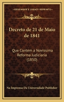 Decreto De 21 De Maio De 1841: Que Contem A Novissima Reforma Judiciaria (1850) 1168482976 Book Cover