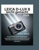 Leica D-Lux 8 leicht gemacht: Eine Schritt-für-Schritt-Anleitung zum Freischalten von Funktionen, Beherrschen von Fotomodi und Aufnehmen atemberaubender Aufnahmen B0FTSWRRLM Book Cover