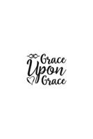 Grace Upon Grace: Religious Church Notes, Write And Record Scripture Sermon Notes, Prayer Requests, Great For Applying Sermon Message 169492307X Book Cover