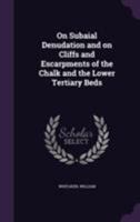 On Subaial Denudation and on Cliffs and Escarpments of the Chalk and the Lower Tertiary Beds 1355386403 Book Cover