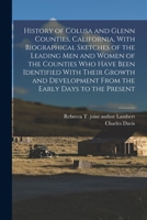 History of Colusa and Glenn Counties, California, With Biographical Sketches of the Leading Men and Women of the Counties Who Have Been Identified ... From the Early Days to the Present 1016301731 Book Cover