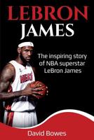 LeBron James : The Inspiring Story of NBA Superstar Lebron James 192598933X Book Cover