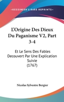 L'Origine Des Dieux Du Paganisme V2, Part 3-4: Et Le Sens Des Fables Decouvert Par Une Explication Suivie (1767) 1104995956 Book Cover