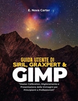 Guida utente di Siril, Graxpert e GIMP:: “Master Calibration, Miglioramento e Presentazione delle Immagini per Principianti e Professionisti” (Italian Edition) B0GCCD5LN4 Book Cover